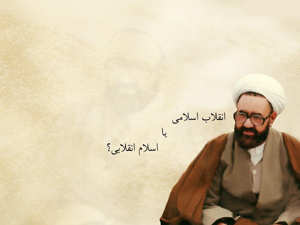 انقلاب اسلامی یا اسلام انقلابی؟ انقلاب اسلامی یا اسلام انقلابی؟