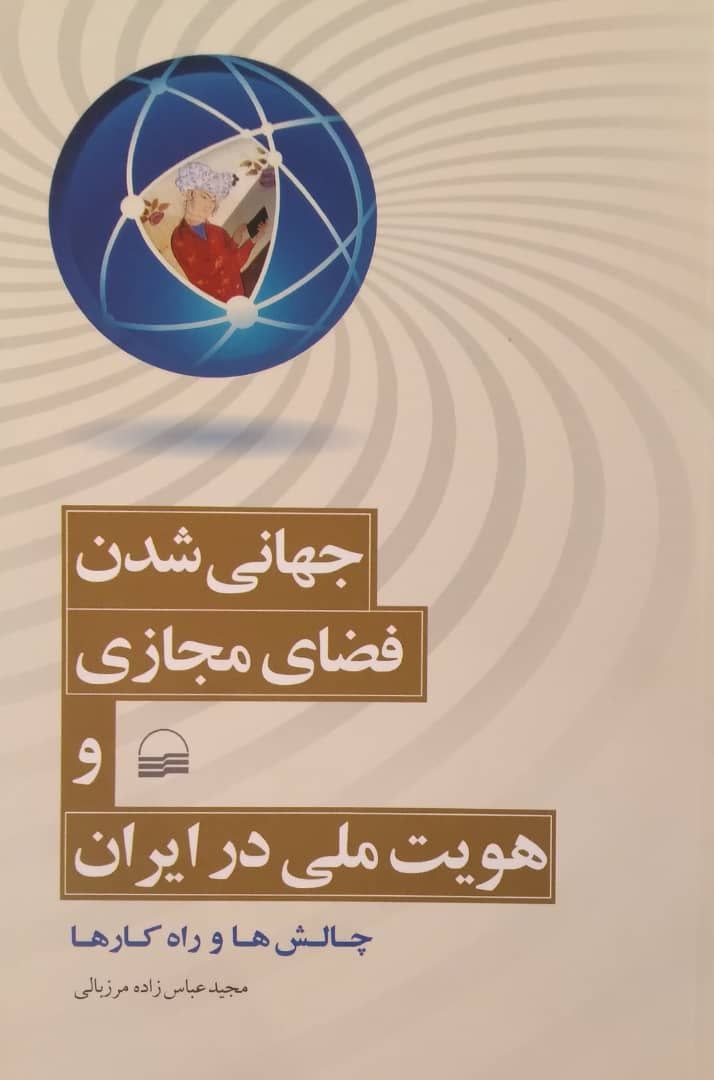 جهانی شدن، فضای مجازی و هویت ملی در ایران؛ چالش ها و راه کارها، اثری از مجید عباس زاده مرزبالی