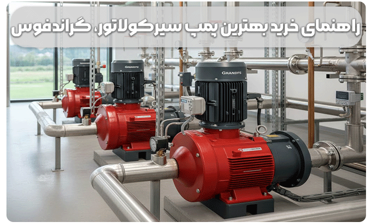 انتخاب پمپ گراندفوس؛ راهنمای کامل برای خرید بهترین پمپ سیرکولاتور