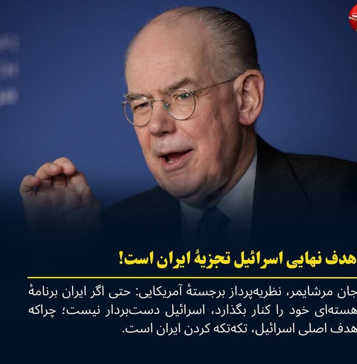 مرشایمر: هدف نهایی اسرائیل، تجزیۀ ایران است!