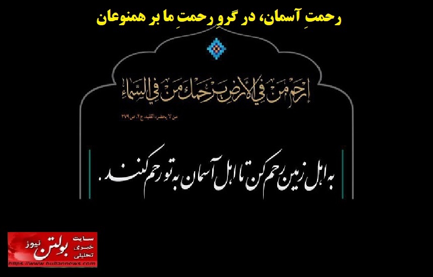 رحمتِ آسمان، در گروِ رحمتِ ما بر همنوعان رحمتِ آسمان، در گروِ رحمتِ ما بر همنوعان