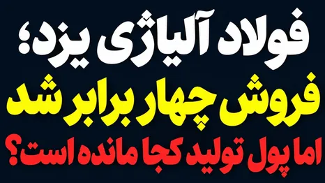 فولاد آلیاژی یزد؛ فروش چهار برابر شد، اما پول تولید کجا مانده است؟