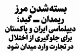 بسته‌شدن مرز ریمدان ـ گبد؛ دیپلماسی ایران و پاکستان برای جلوگیری از اختلال در تجارت وارد میدان شود