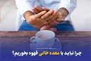 چرا نباید با معده خالی قهوه بخوریم؟