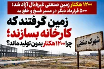 زمین گرفتند که کارخانه بسازند؛ چرا ۱۲۰۰ هکتار بدون تولید ماند؟