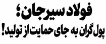 فولاد سیرجان زیر بار پول گران؛ این راه حمایت از تولید نیست!
