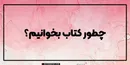 چطور کتاب بخوانیم؟ سه روش موثر برای کتابخوانی